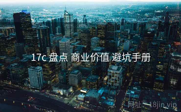 17c 盘点 商业价值 避坑手册  第1张