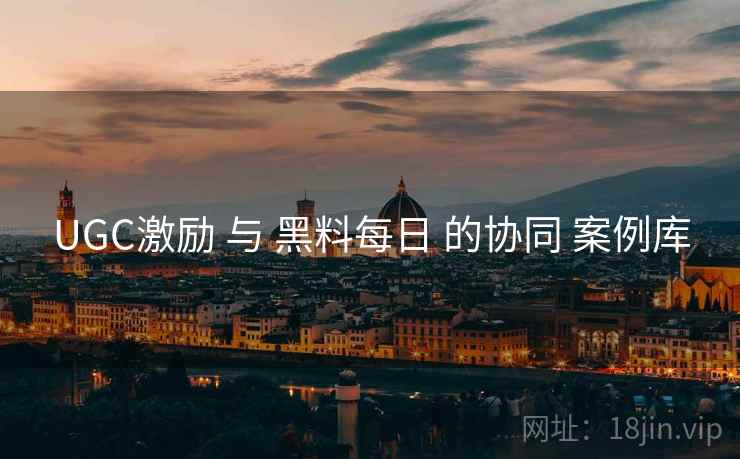 UGC激励 与 黑料每日 的协同 案例库  第1张