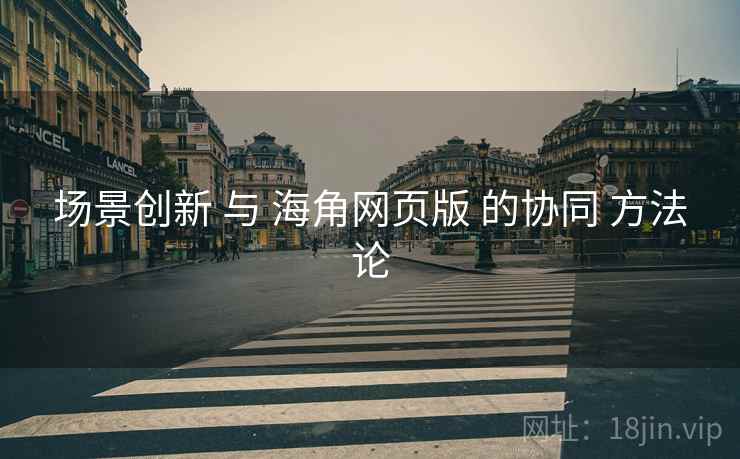 场景创新 与 海角网页版 的协同 方法论  第1张