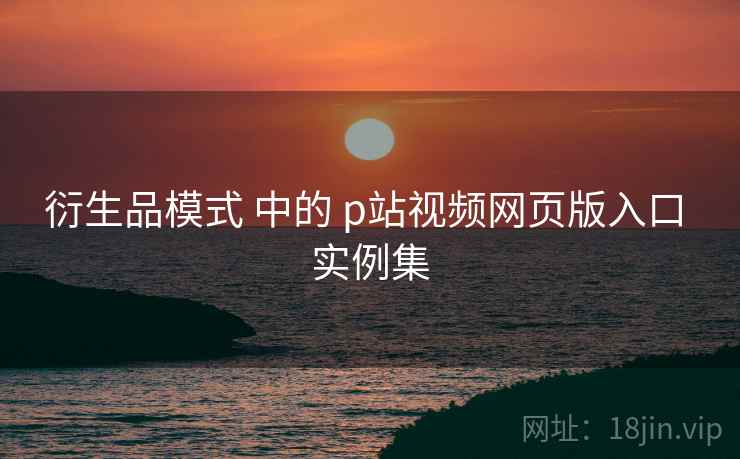 衍生品模式 中的 p站视频网页版入口 实例集  第2张