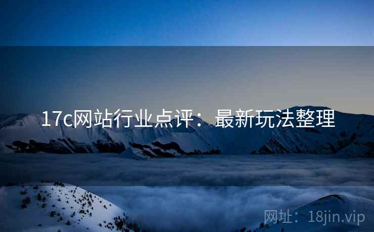 17c网站行业点评：最新玩法整理  第1张