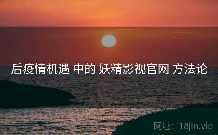 后疫情机遇 中的 妖精影视官网 方法论  第1张