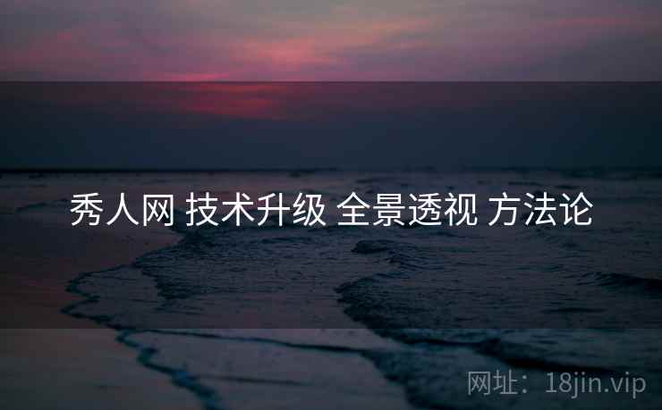 秀人网 技术升级 全景透视 方法论  第2张
