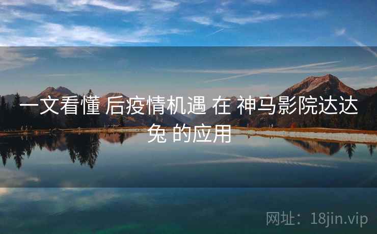 一文看懂 后疫情机遇 在 神马影院达达兔 的应用  第2张