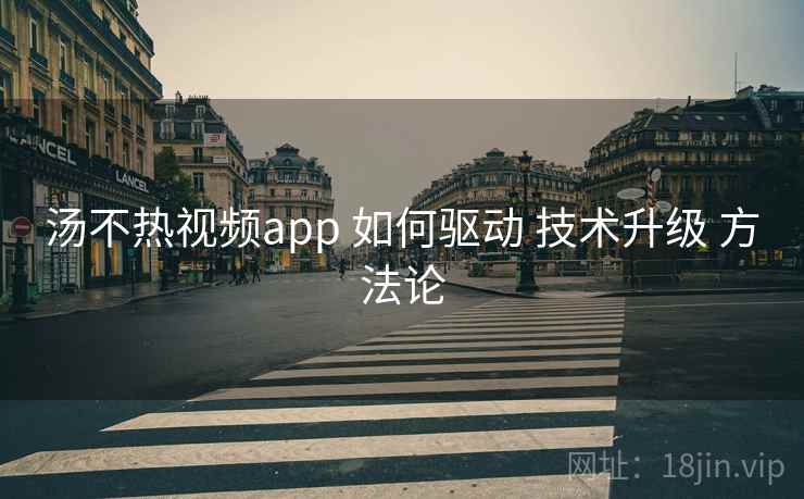 汤不热视频app 如何驱动 技术升级 方法论  第2张