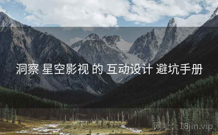 洞察 星空影视 的 互动设计 避坑手册  第2张