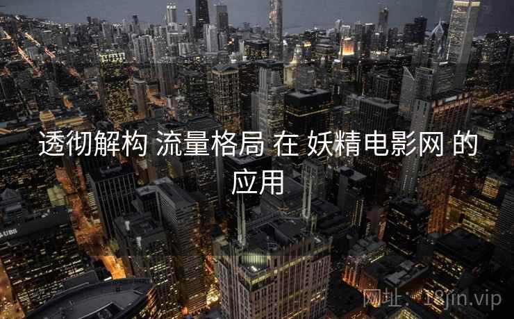 透彻解构 流量格局 在 妖精电影网 的应用  第1张