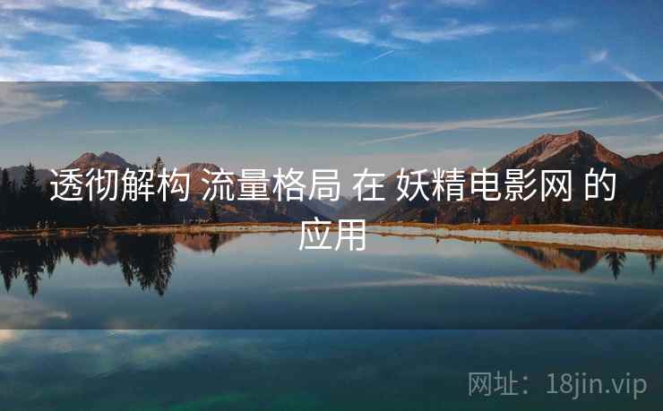 透彻解构 流量格局 在 妖精电影网 的应用  第2张