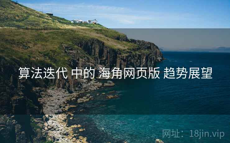 算法迭代 中的 海角网页版 趋势展望  第2张