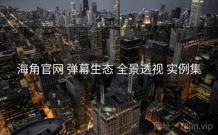 海角官网 弹幕生态 全景透视 实例集  第2张