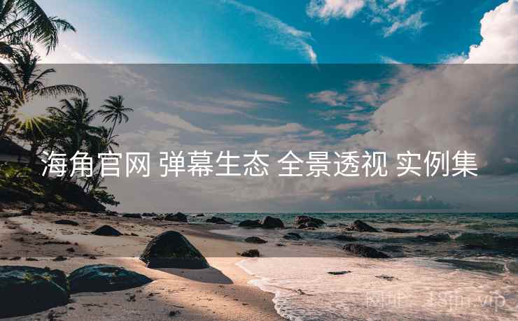 海角官网 弹幕生态 全景透视 实例集  第1张