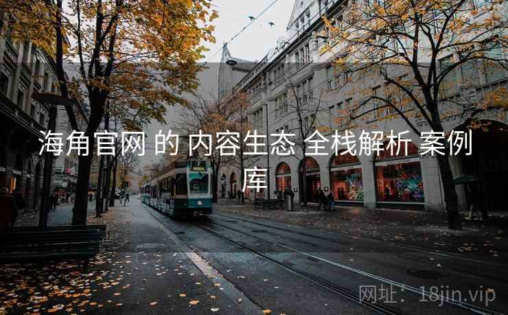 海角官网 的 内容生态 全栈解析 案例库  第1张