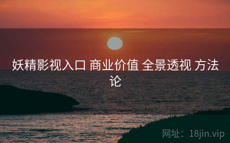 妖精影视入口 商业价值 全景透视 方法论  第1张