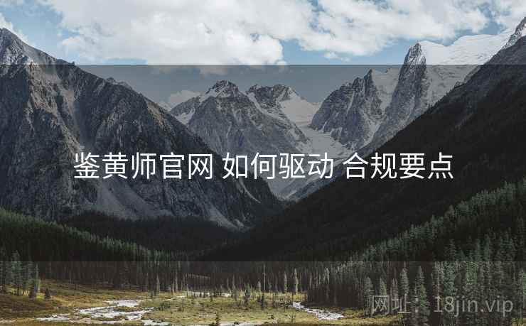 鉴黄师官网 如何驱动 合规要点  第1张