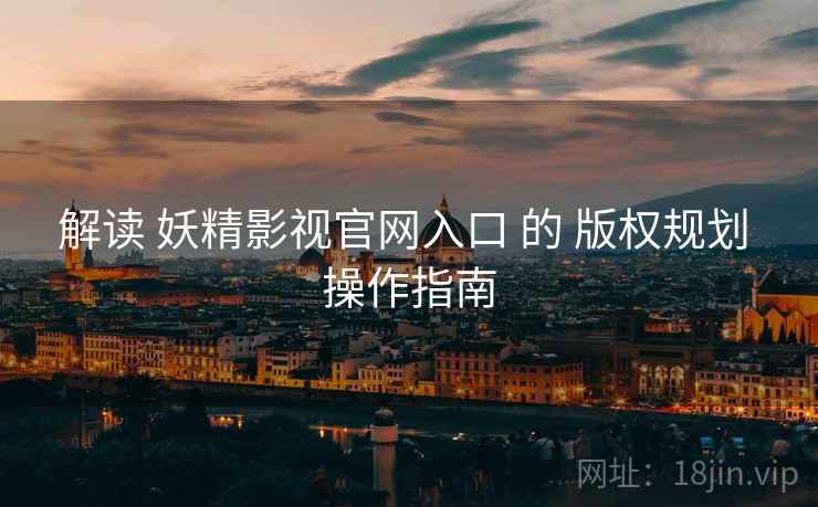 解读 妖精影视官网入口 的 版权规划 操作指南  第1张