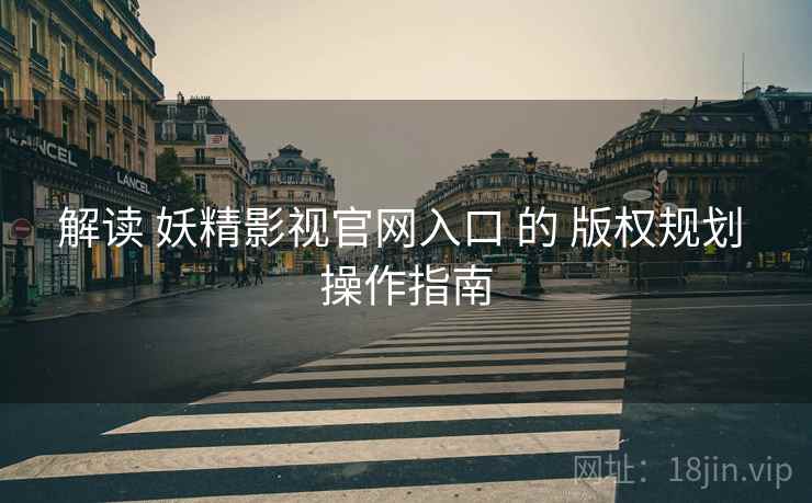 解读 妖精影视官网入口 的 版权规划 操作指南  第2张
