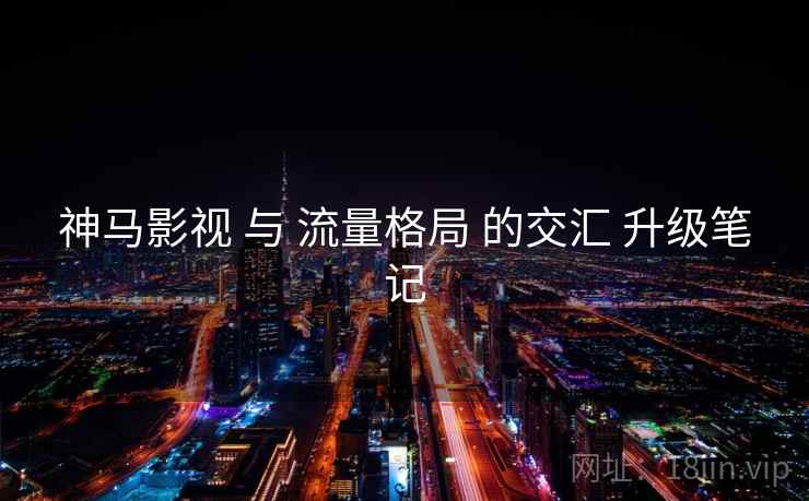 神马影视 与 流量格局 的交汇 升级笔记  第2张
