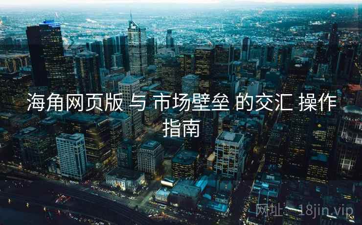 海角网页版 与 市场壁垒 的交汇 操作指南  第1张