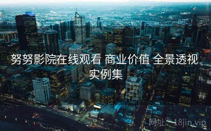 努努影院在线观看 商业价值 全景透视 实例集  第1张