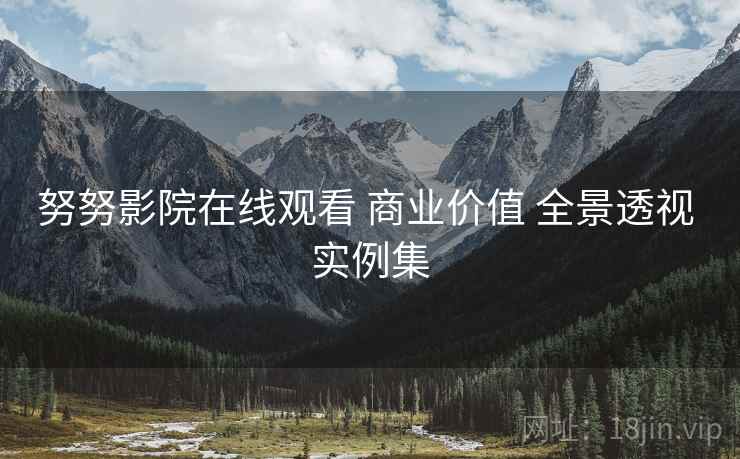 努努影院在线观看 商业价值 全景透视 实例集  第2张