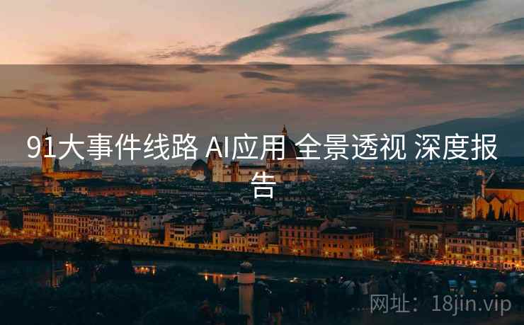 91大事件线路 AI应用 全景透视 深度报告  第1张