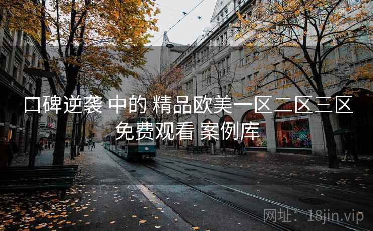 口碑逆袭 中的 精品欧美一区二区三区免费观看 案例库  第1张