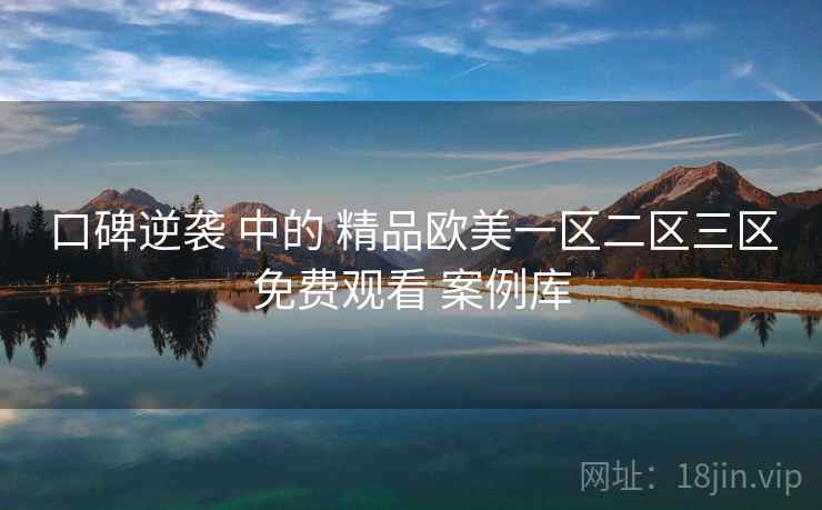 口碑逆袭 中的 精品欧美一区二区三区免费观看 案例库  第2张