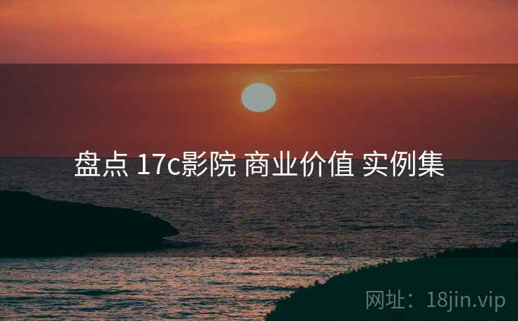 盘点 17c影院 商业价值 实例集  第2张