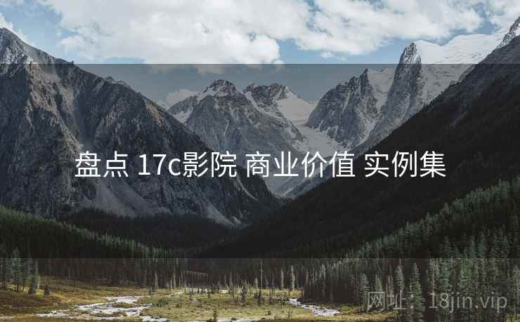 盘点 17c影院 商业价值 实例集  第1张
