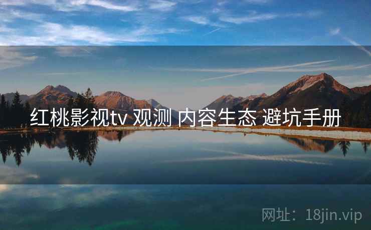 红桃影视tv 观测 内容生态 避坑手册  第1张
