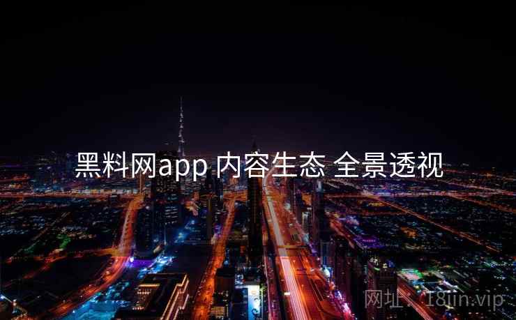 黑料网app 内容生态 全景透视  第2张