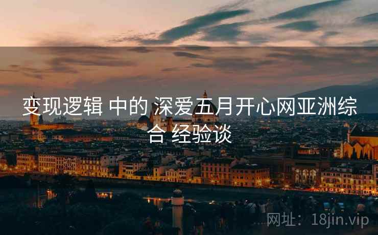 变现逻辑 中的 深爱五月开心网亚洲综合 经验谈  第2张