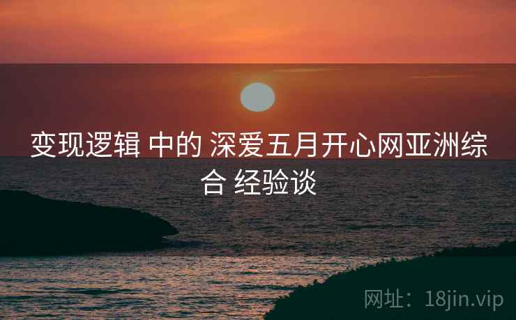变现逻辑 中的 深爱五月开心网亚洲综合 经验谈  第1张