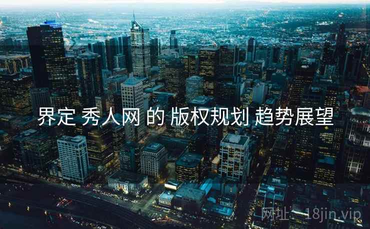 界定 秀人网 的 版权规划 趋势展望  第2张