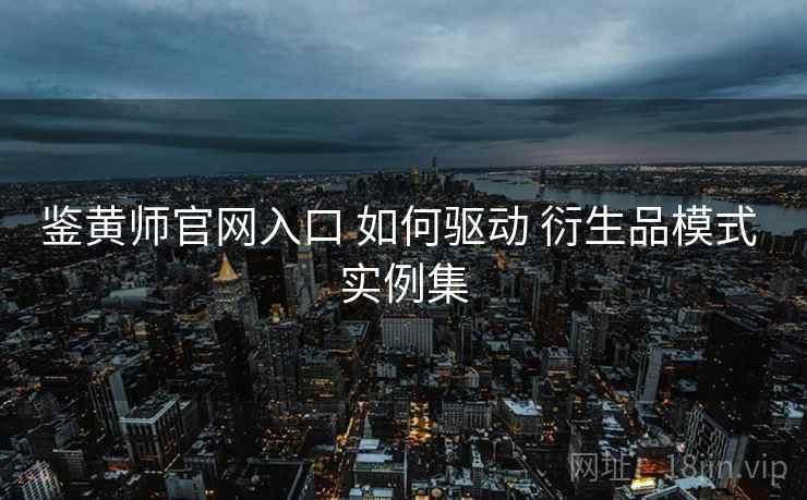 鉴黄师官网入口 如何驱动 衍生品模式 实例集  第2张