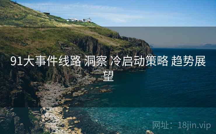 91大事件线路 洞察 冷启动策略 趋势展望  第2张