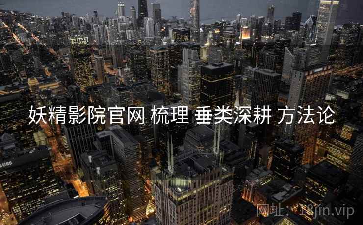 妖精影院官网 梳理 垂类深耕 方法论  第2张