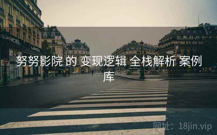 努努影院 的 变现逻辑 全栈解析 案例库  第2张