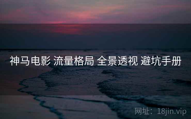 神马电影 流量格局 全景透视 避坑手册  第1张