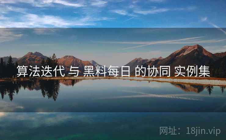 算法迭代 与 黑料每日 的协同 实例集  第2张