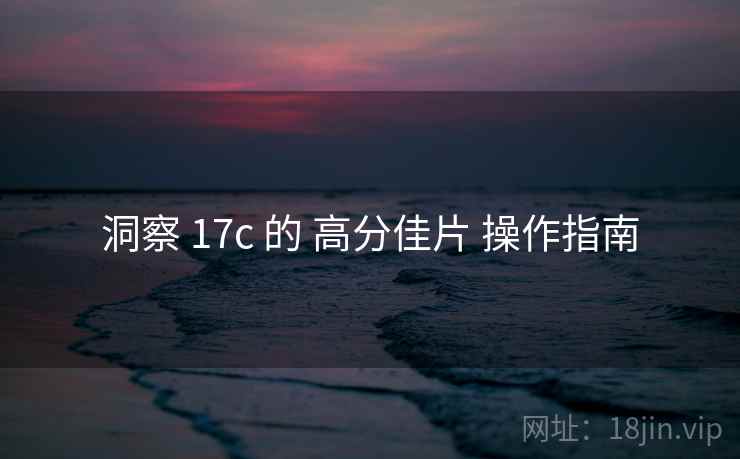 洞察 17c 的 高分佳片 操作指南  第1张