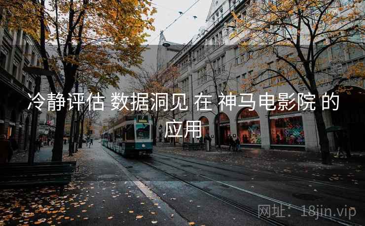 冷静评估 数据洞见 在 神马电影院 的应用  第1张