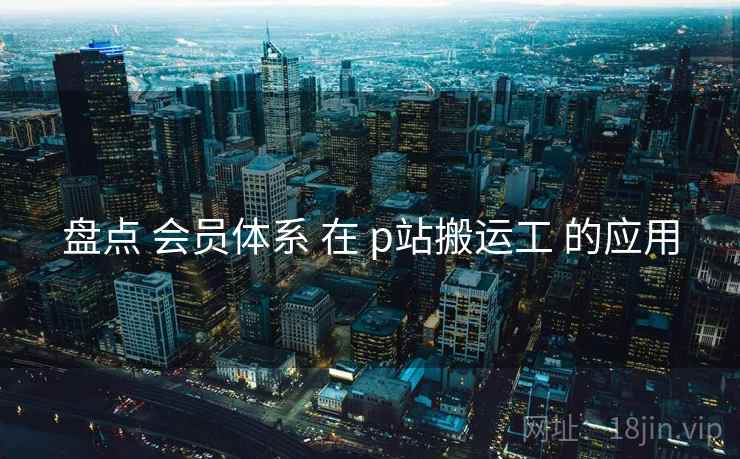 盘点 会员体系 在 p站搬运工 的应用  第1张