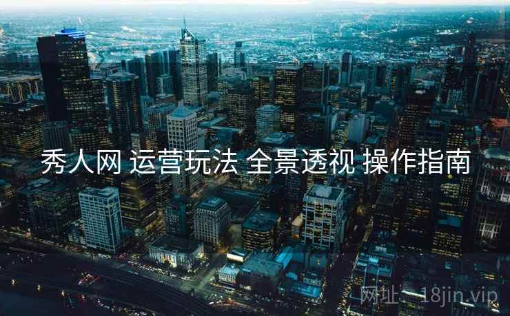 秀人网 运营玩法 全景透视 操作指南  第2张