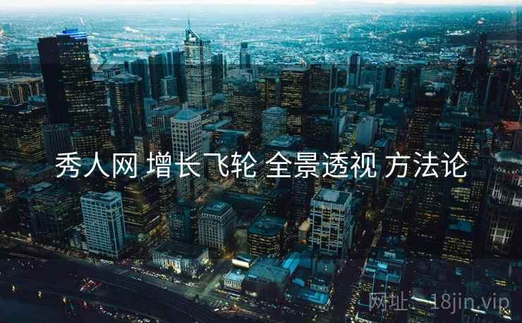 秀人网 增长飞轮 全景透视 方法论  第2张