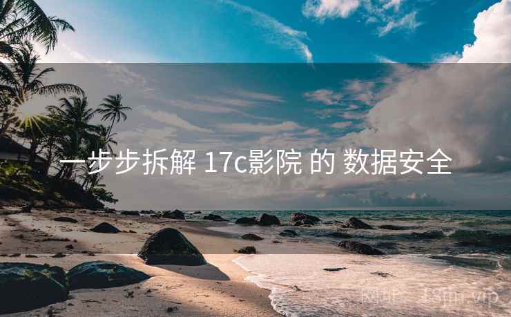 一步步拆解 17c影院 的 数据安全  第1张