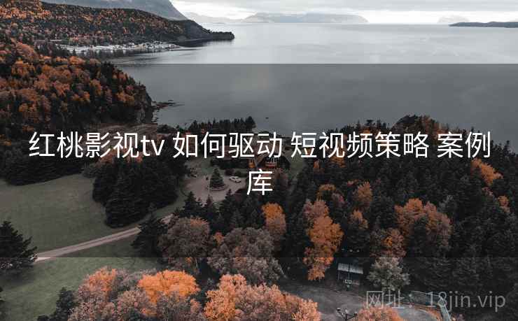红桃影视tv 如何驱动 短视频策略 案例库  第1张