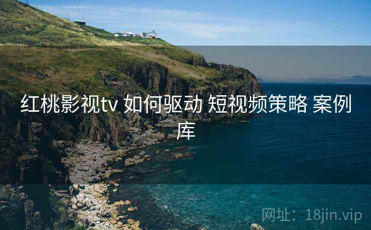 红桃影视tv 如何驱动 短视频策略 案例库  第2张