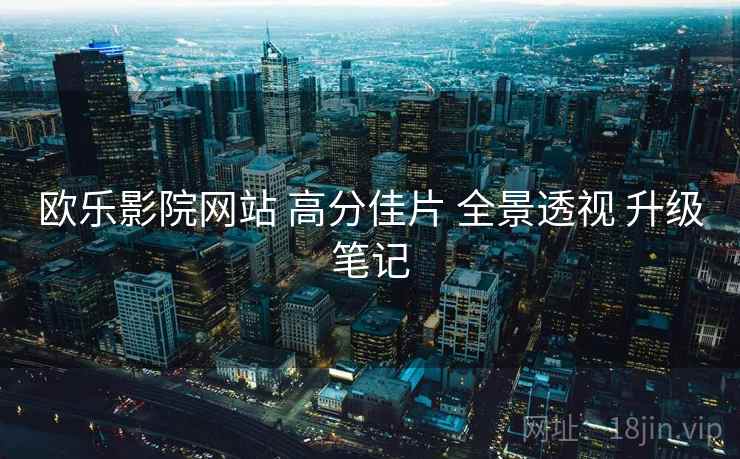 欧乐影院网站 高分佳片 全景透视 升级笔记  第2张
