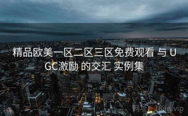 精品欧美一区二区三区免费观看 与 UGC激励 的交汇 实例集  第2张
